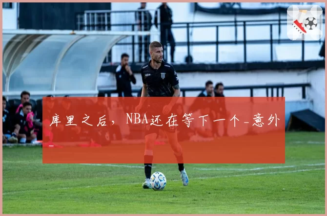库里之后，NBA还在等下一个_意外_