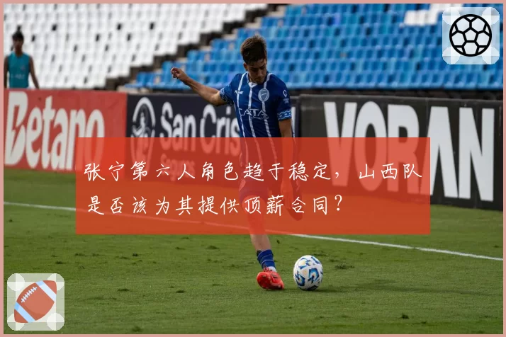 张宁第六人角色趋于稳定，山西队是否该为其提供顶薪合同？