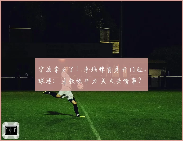宁波拿分了！李玮锋首秀开门红，球迷：主教练牛力 关大头啥事？