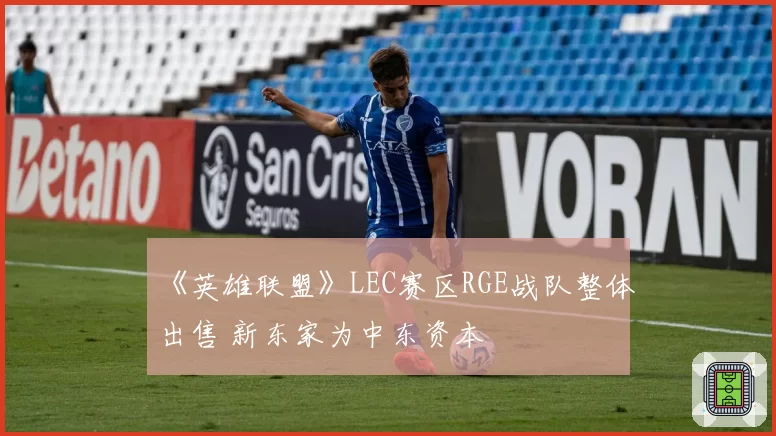 《英雄联盟》LEC赛区RGE战队整体出售 新东家为中东资本